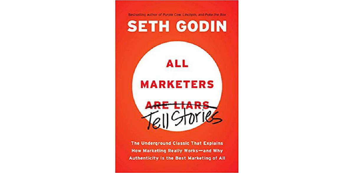 All Marketers are Liars (Tell Stories): The Underground Classic That Explains How Marketing Really Works - and Why Authenticity Is the Best Marketing of All