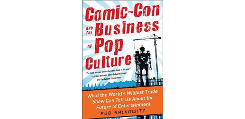 Comic-Con and the Business of Pop Culture: What the World's Wildest Trade Show Can Tell Us About the Future of Entertainment - cover