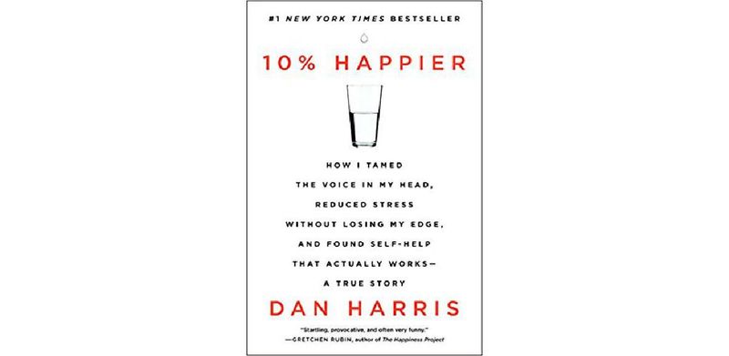 10% Happier: How I Tamed the Voice in My Head, Reduced Stress Without Losing My Edge, and Found Self-Help That Actually Works - A True Story - cover
