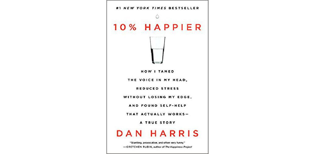 10% Happier: How I Tamed the Voice in My Head, Reduced Stress Without Losing My Edge, and Found Self-Help That Actually Works - A True Story