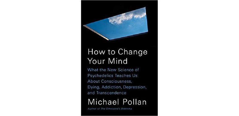 How to Change Your Mind: What the New Science of Psychedelics Teaches Us About Consciousness, Dying, Addiction, Depression, and Transcendence - cover