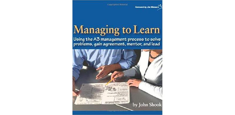 Managing to Learn: Using the A3 Management Process to Solve Problems, Gain Agreement, Mentor and Lead