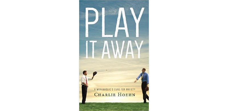 Play It Away: A Workaholic's Cure for Anxiety - cover