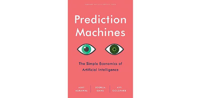 Prediction Machines: The Simple Economics of Artificial Intelligence