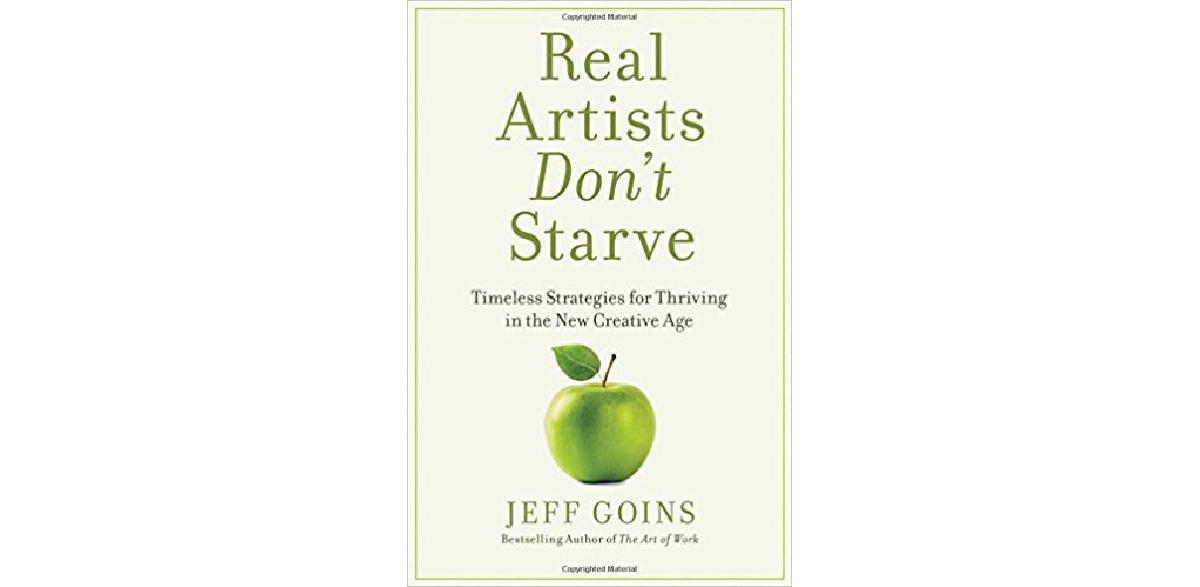 Real Artists Don't Starve: Timeless Strategies for Thriving in the New Creative Age