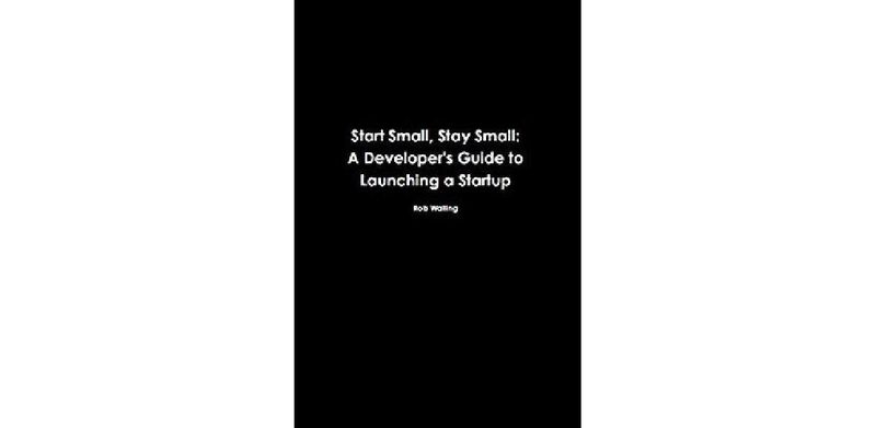 Start Small, Stay Small: A Developer's Guide to Launching a Startup - cover