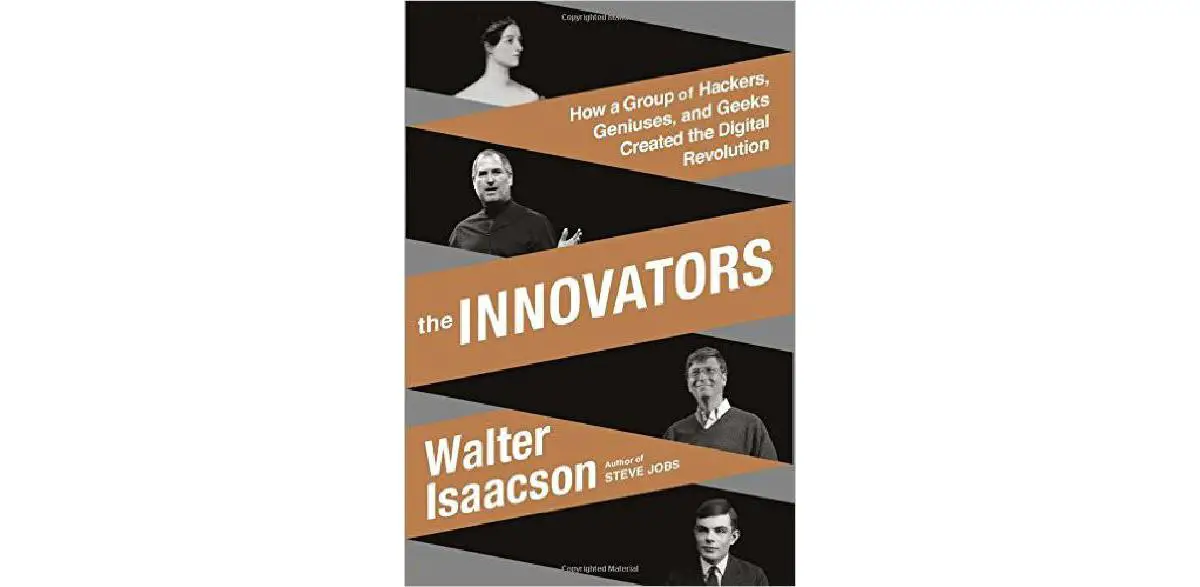 The Innovators – How a Group of Hackers, Geniuses, and Geeks Created the Digital Revolution