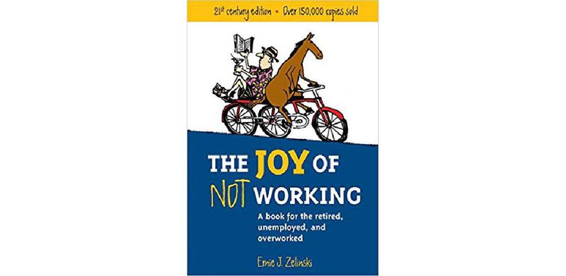 The Joy of Not Working: A Book for the Retired, Unemployed and Overworked - cover