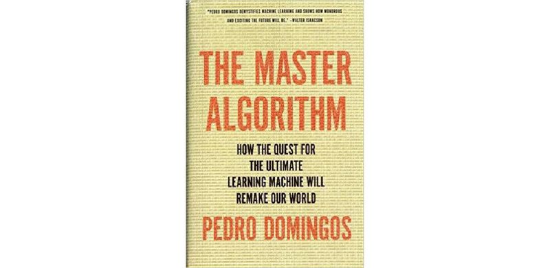The Master Algorithm: How the Quest for the Ultimate Learning Machine Will Remake Our World - cover