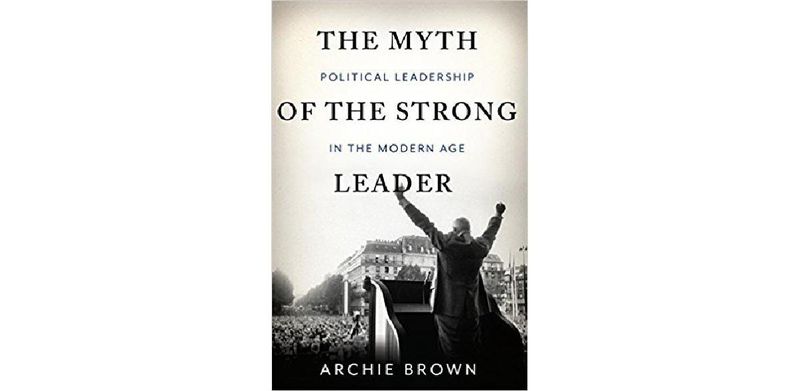 The Myth of the Strong Leader: Political Leadership in the Modern Age - cover