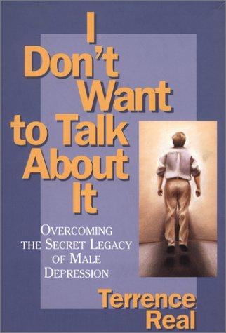 I Don't Want to Talk About It: Overcoming the Secret Legacy of Male Depression - cover